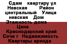 Сдам 1 квартиру ул.Невская 18. › Район ­ центральный › Улица ­ невская › Дом ­ 18 › Этажность дома ­ 12 › Цена ­ 14 000 - Краснодарский край, Сочи г. Недвижимость » Квартиры аренда   